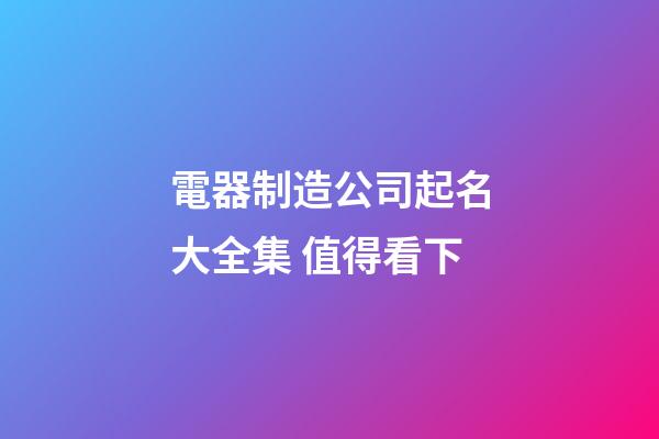電器制造公司起名大全集 值得看下-第1張-公司起名-玄機派